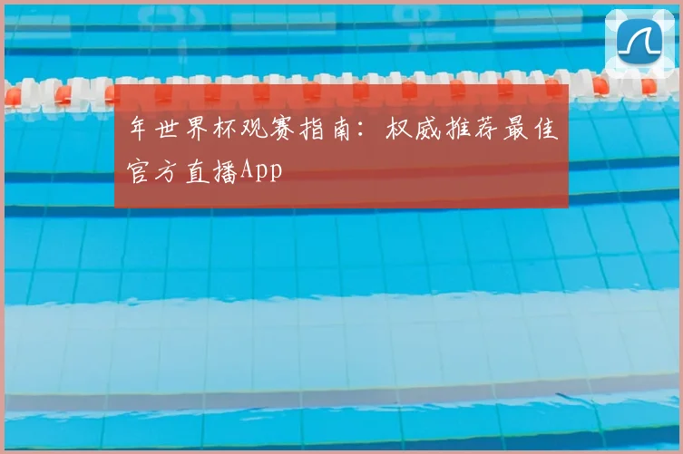 年世界杯观赛指南：权威推荐最佳官方直播App