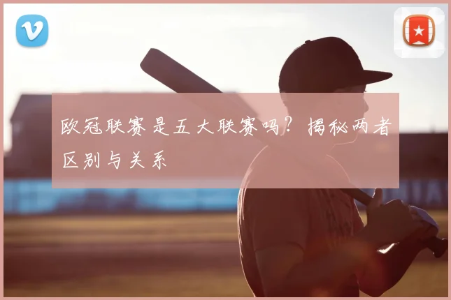 欧冠联赛是五大联赛吗？揭秘两者区别与关系