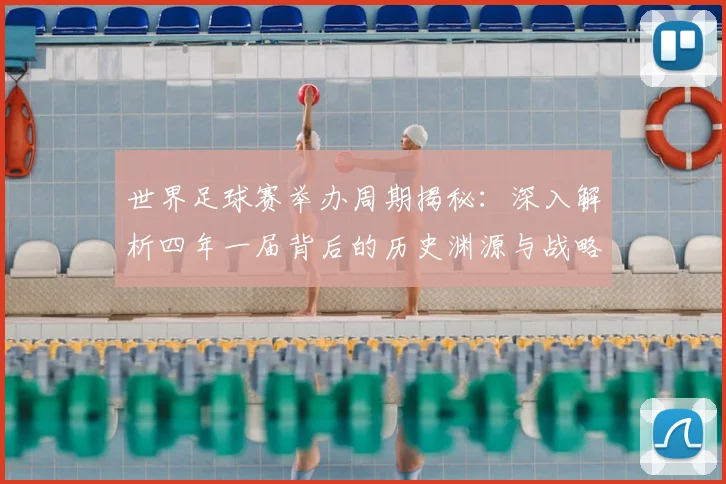 世界足球赛举办周期揭秘：深入解析四年一届背后的历史渊源与战略考量