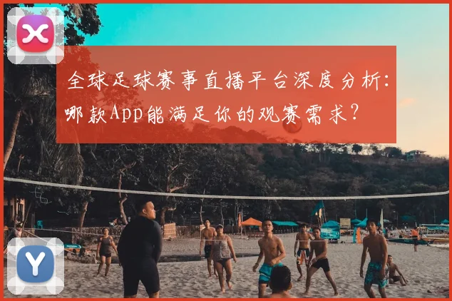 全球足球赛事直播平台深度分析：哪款App能满足你的观赛需求？