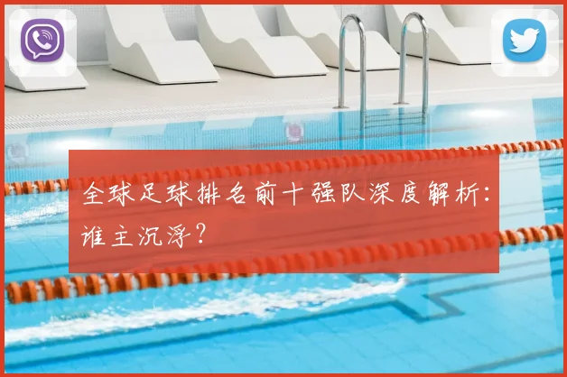 全球足球排名前十强队深度解析：谁主沉浮？
