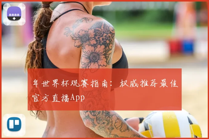年世界杯观赛指南：权威推荐最佳官方直播App