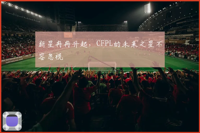 新星冉冉升起，CFPL的未来之星不容忽视