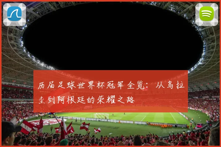 历届足球世界杯冠军全览：从乌拉圭到阿根廷的荣耀之路