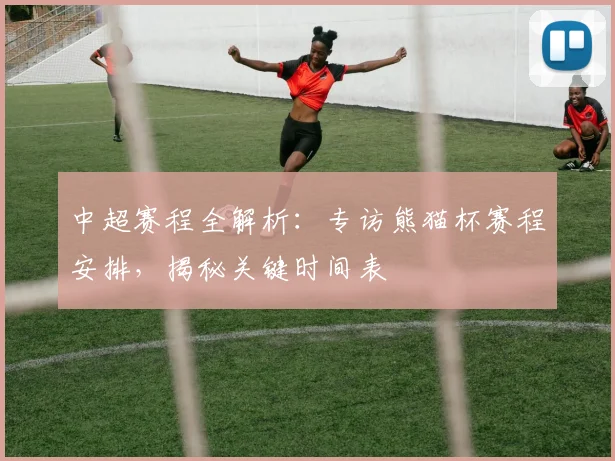 中超赛程全解析：专访熊猫杯赛程安排，揭秘关键时间表
