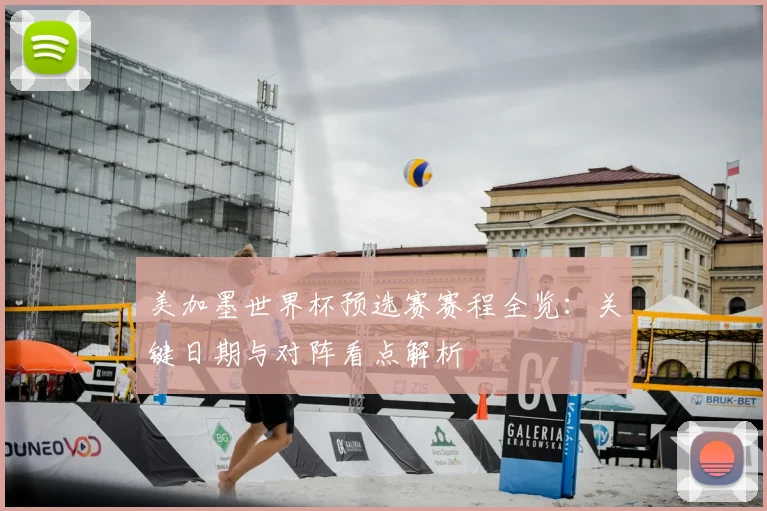 美加墨世界杯预选赛赛程全览:关键日期与对阵看点解析